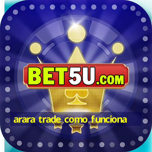 arara trade como funciona